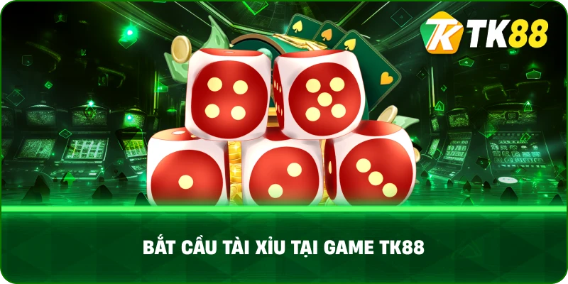 Bắt Cầu Tài Xỉu Tại Game TK88