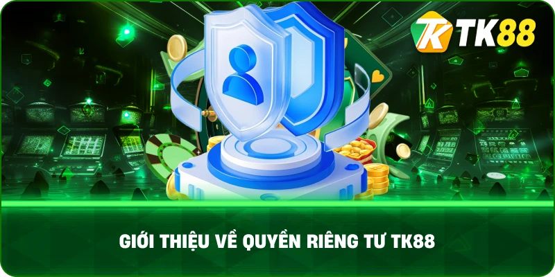 Giới Thiệu Về Quyền Riêng Tư Tk88