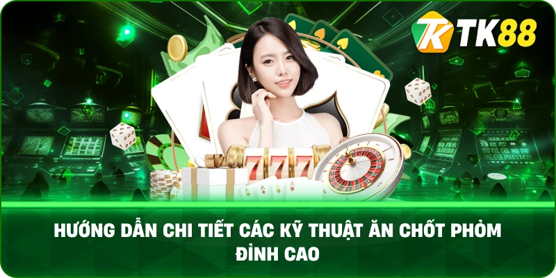 Hướng Dẫn Chi Tiết Các Kỹ Thuật Ăn Chốt Phỏm Đỉnh Cao