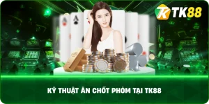 Kỹ Thuật Ăn Chốt Phỏm Tại TK88