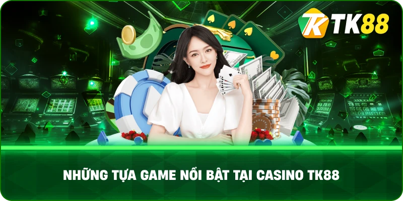 Những Tựa Game Nổi Bật Tại Casino TK88